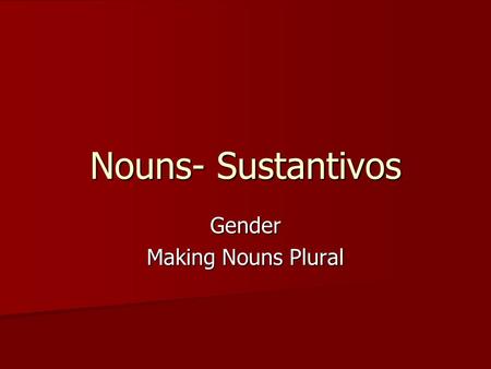 Nouns- Sustantivos Gender Making Nouns Plural. Gender Masculine or Feminine Masculine or Feminine All nouns in Spanish have a gender: Every Spanish noun.