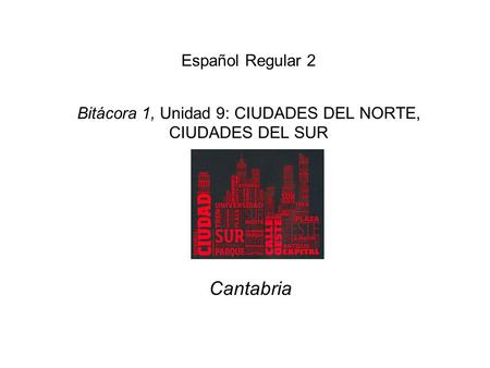 Español Regular 2 Bitácora 1, Unidad 9: CIUDADES DEL NORTE, CIUDADES DEL SUR Cantabria.