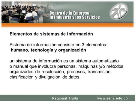 SENA REGIONAL HUILA REGIONAL HUILA CENTRO DE LA INDUSTRIA LA EMPRESA Y LOS SERVICIOS www.sena.edu.coRegional Huila Elementos de sistemas de información.