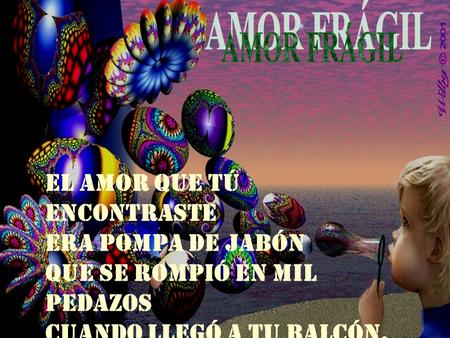 El amor que tú encontraste Era pompa de jabón Que se rompió en mil pedazos Cuando llegó a tu balcón.
