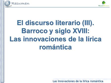 Las innovaciones de la lírica romántica El discurso literario (III). Barroco y siglo XVIII: Las innovaciones de la lírica romántica.