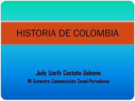 HISTORIA DE COLOMBIA Judy Lizeth Castaño Galeano