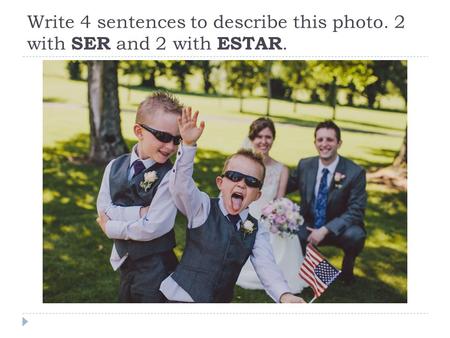Write 4 sentences to describe this photo. 2 with SER and 2 with ESTAR.