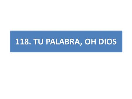 118. TU PALABRA, OH DIOS. 1.TU PALABRA, OH DIOS MÍO, ES MI DELICIA, MI SOLAZ; GUÍE SIEMPRE AQUÍ MIS PIES Y A MI PECHO TRAIGA PAZ.