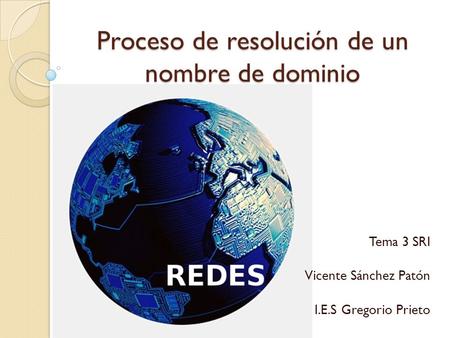 Proceso de resolución de un nombre de dominio Tema 3 SRI Vicente Sánchez Patón I.E.S Gregorio Prieto.