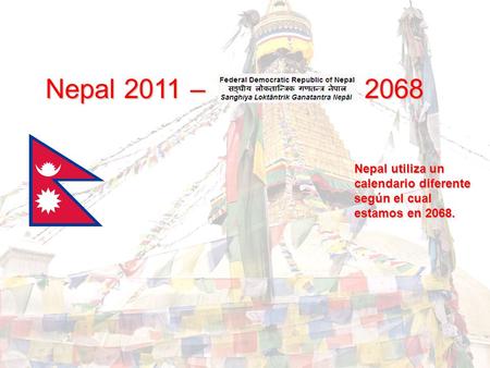 Nepal 2011 – 2068 Nepal utiliza un calendario diferente según el cual estamos en 2068.