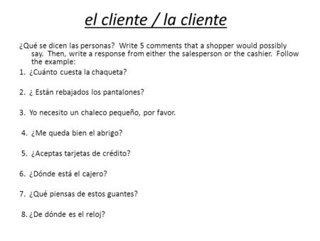 El cliente / la cliente ¿Qué se dicen las personas? Write 5 comments that a shopper would possibly say. Then, write a response from either the salesperson.
