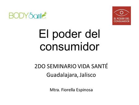 El poder del consumidor 2DO SEMINARIO VIDA SANTÉ Guadalajara, Jalisco Mtra. Fiorella Espinosa.