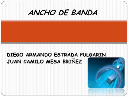 DIEGO ARMANDO ESTRADA PULGARIN JUAN CAMILO MESA BRIÑEZ ANCHO DE BANDA.