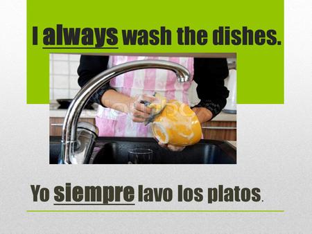 I always wash the dishes. Yo siempre lavo los platos.