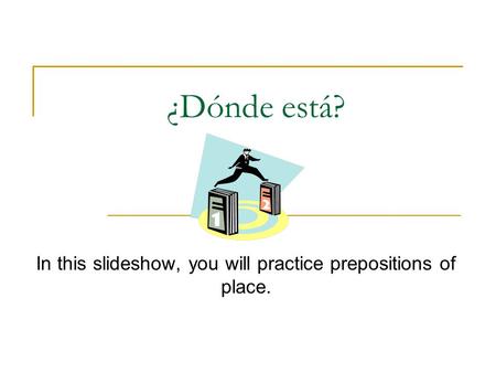 ¿Dónde está? In this slideshow, you will practice prepositions of place.