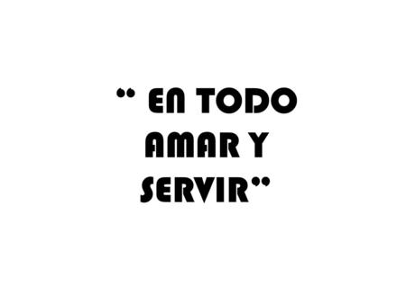 “ EN TODO AMAR Y SERVIR”.