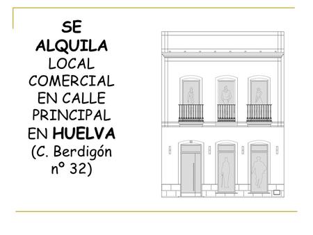 HUELVA SE ALQUILA LOCAL COMERCIAL EN CALLE PRINCIPAL EN HUELVA (C. Berdigón nº 32)