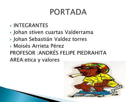  INTEGRANTES  Johan stiven cuartas Valderrama  Johan Sebastián Valdez torres  Moisés Arrieta Pérez PROFESOR :ANDRÉS FELIPE PIEDRAHITA AREA:etica y.