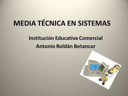 MEDIA TÉCNICA EN SISTEMAS Institución Educativa Comercial Antonio Roldán Betancur.