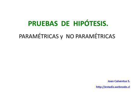 PRUEBAS DE HIPÓTESIS. Joan Calventus S.  PARAMÉTRICAS y NO PARAMÉTRICAS.