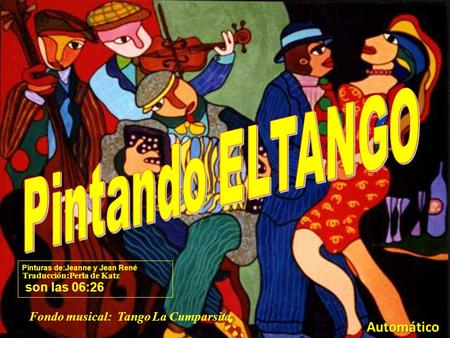 Fondo musical: Tango La CumparsitaAutomático Pinturas de:Jeanne y Jean René son las 06:28 Traducción:Perla de Katz.