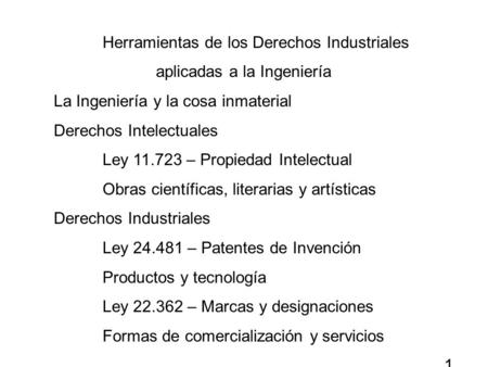 Herramientas de los Derechos Industriales aplicadas a la Ingeniería La Ingeniería y la cosa inmaterial Derechos Intelectuales Ley 11.723 – Propiedad Intelectual.