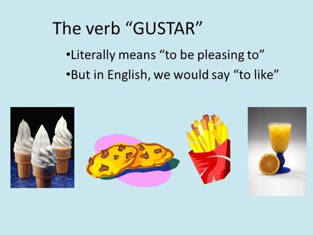 The verb “GUSTAR” Literally means “to be pleasing to” But in English, we would say “to like”