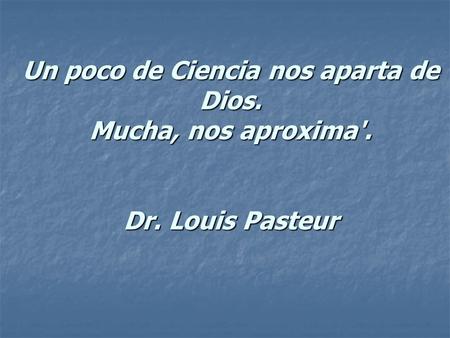 ‘ Un poco de Ciencia nos aparta de Dios. Mucha, nos aproxima'. Dr