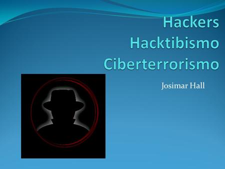 Josimar Hall. Introducción del tema: En esta presentación voy a explicar todo sobre los temas como Hackers, hacktibismo, y ciberterrorismo para aprender.
