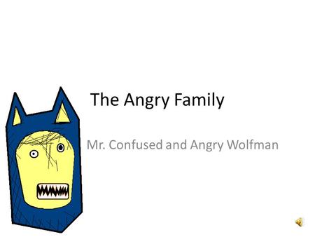 The Angry Family Mr. Confused and Angry Wolfman Hola, me llamo Confused and Angry Wolfman. Hello, my name is Confused and Angry Wolfman.