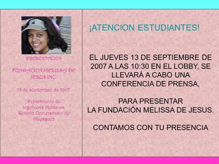 PRESENTACION FUNDACION MELISSA DE JESUS INC. 13 de septiembre de 2007 Departmento de Ingeniería Mecánica Recinto Universitario de Mayaguez ¡ATENCION ESTUDIANTES!