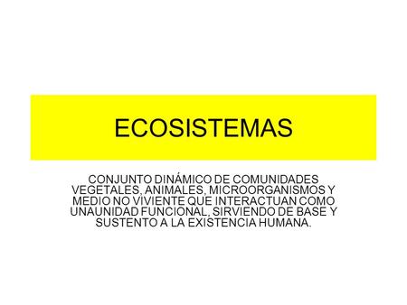ECOSISTEMAS CONJUNTO DINÁMICO DE COMUNIDADES VEGETALES, ANIMALES, MICROORGANISMOS Y MEDIO NO VIVIENTE QUE INTERACTUAN COMO UNAUNIDAD FUNCIONAL, SIRVIENDO.