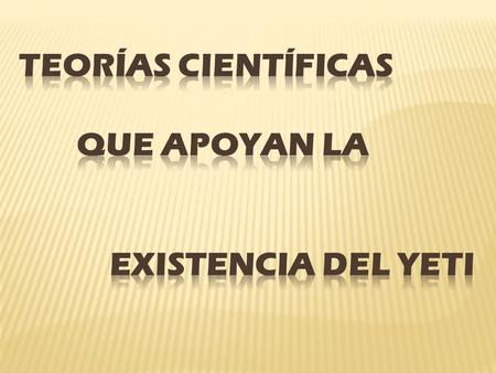  El yeti es un ser bípedo conocido en la cordillera del Himalaya. Tiene todo el cuerpo cubierto de pelo lacio y fuerte, salvo la cara, de piel blanca.