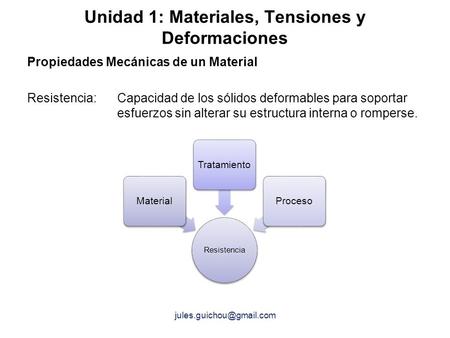 Unidad 1: Materiales, Tensiones y Deformaciones Propiedades Mecánicas de un Material Resistencia: Capacidad de los sólidos deformables para soportar esfuerzos.