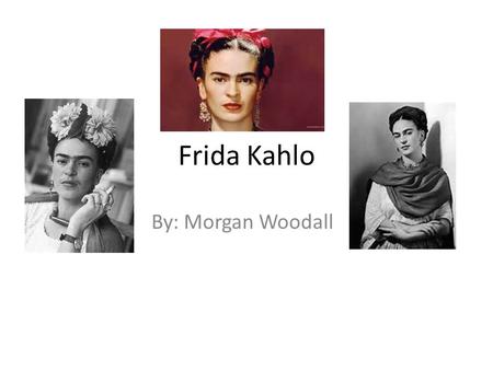 Frida Kahlo By: Morgan Woodall.