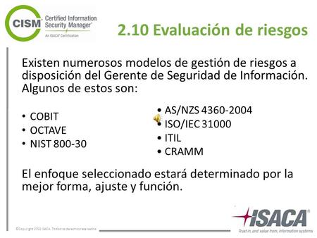 ©Copyright 2013 ISACA. Todos los derechos reservados. 2.10 Evaluación de riesgos Existen numerosos modelos de gestión de riesgos a disposición del Gerente.