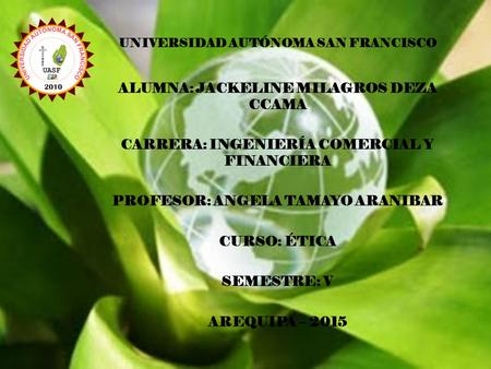 UNIVERSIDAD AUTÓNOMA SAN FRANCISCO ALUMNA: JACKELINE MILAGROS DEZA CCAMA CARRERA: INGENIERÍA COMERCIAL Y FINANCIERA PROFESOR: ANGELA TAMAYO ARANIBAR CURSO: