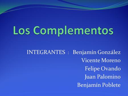 INTEGRANTES : Benjamín González Vicente Moreno Felipe Ovando Juan Palomino Benjamín Poblete.