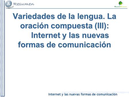 Internet y las nuevas formas de comunicación Variedades de la lengua. La oración compuesta (III): Internet y las nuevas formas de comunicación.