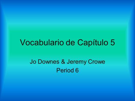 Vocabulario de Capítulo 5 Jo Downes & Jeremy Crowe Period 6.
