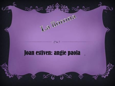 La llorona Joan estiven: angie paola +.