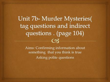 Aims: Confirming information about something that you think is true Asking polite questions.