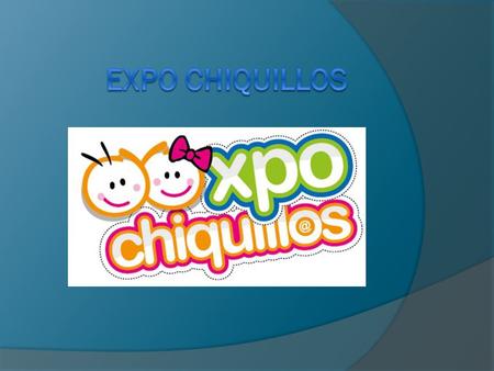 ¿Qué es?  Expo Chiquillos está dirigido principalmente a niños de 3 a 12 años y Padres de familia interesados en impulsar el desarrollo de sus hijos.