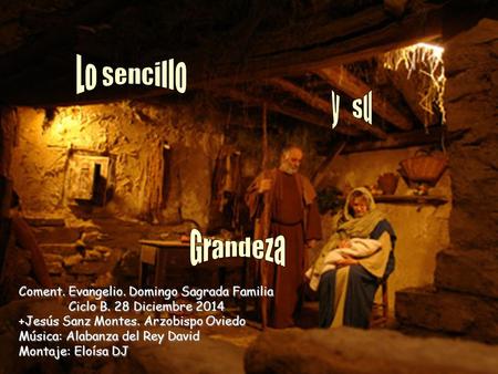 Coment. Evangelio. Domingo Sagrada Familia Ciclo B. 28 Diciembre 2014 +Jesús Sanz Montes. Arzobispo Oviedo Música: Alabanza del Rey David Montaje: Eloísa.