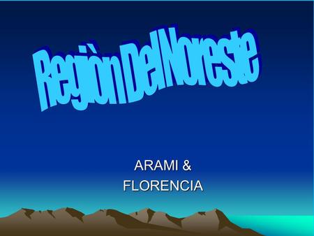 Regiòn Del Noreste ARAMI & FLORENCIA.