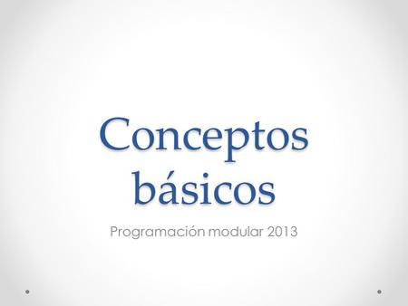 Conceptos básicos Programación modular 2013. ¿Cómo traducir un programa al lenguaje de la computadora? #include main(void) { int num,num2,x,mayor; x=0;