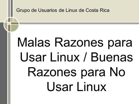Grupo de Usuarios de Linux de Costa Rica Malas Razones para Usar Linux / Buenas Razones para No Usar Linux.