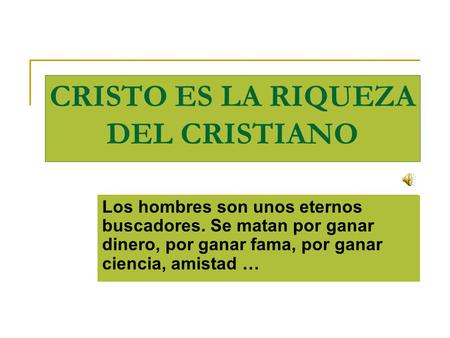 CRISTO ES LA RIQUEZA DEL CRISTIANO Los hombres son unos eternos buscadores. Se matan por ganar dinero, por ganar fama, por ganar ciencia, amistad …