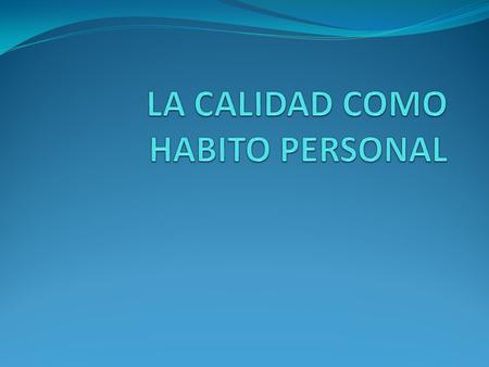 Adoptar un enfoque de calidad, implica que se refleje calidad en nuestras acciones cotidianas; es decir que el actuar con calidad se vuelva un “HABITO”