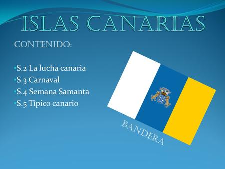 Contenido: S.2 La lucha canaria S.3 Carnaval S.4 Semana Samanta S.5 Típico canario Bandera.