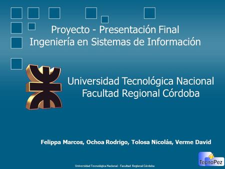 Universidad Tecnológica Nacional – Facultad Regional Córdoba Proyecto - Presentación Final Ingeniería en Sistemas de Información Universidad Tecnológica.