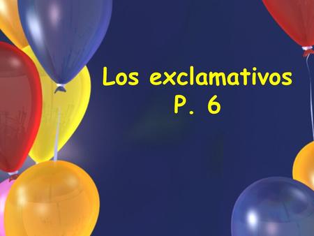 Los exclamativos P. 6. Formando los exclamativos En español el exclamativo se forma con: Qué (+sustantivo, adjetivo, o adverbio) what, what a, how, or.