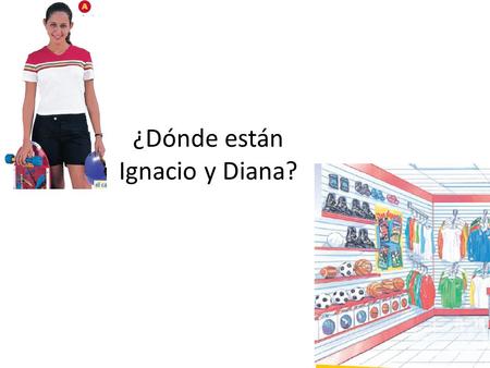 ¿Dónde están Ignacio y Diana?. ¿Qué deporte le gusta practicar a Diana?