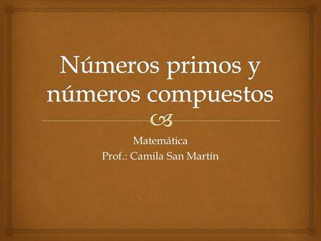 Matemática Prof.: Camila San Martín.   Los números primos son todos aquellos que se pueden descomponer en dos factores que siempre son 1 y el mismo,